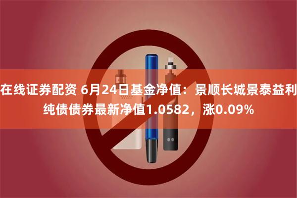 在线证券配资 6月24日基金净值：景顺长城景泰益利纯债债券最新净值1.0582，涨0.09%