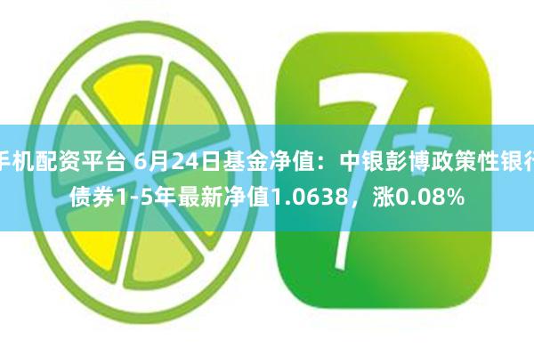 手机配资平台 6月24日基金净值：中银彭博政策性银行债券1-5年最新净值1.0638，涨0.08%