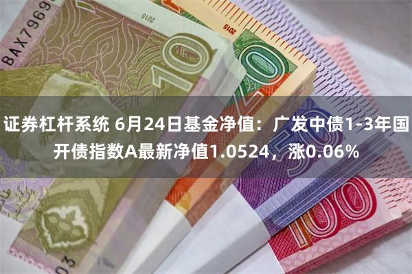 证券杠杆系统 6月24日基金净值：广发中债1-3年国开债指数A最新净值1.0524，涨0.06%