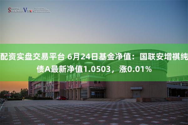 配资实盘交易平台 6月24日基金净值：国联安增祺纯债A最新净值1.0503，涨0.01%