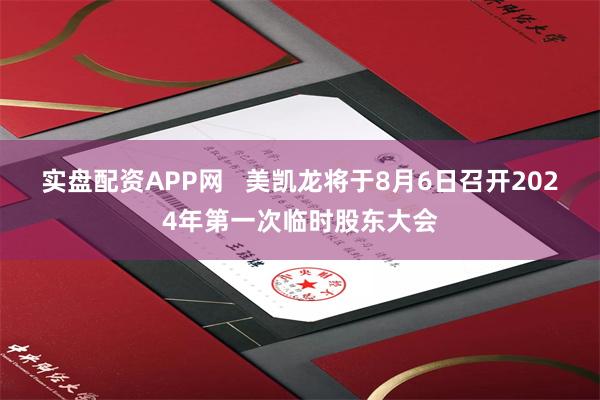 实盘配资APP网   美凯龙将于8月6日召开2024年第一次临时股东大会