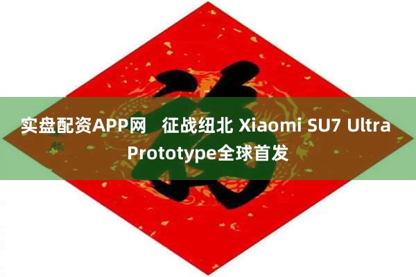 实盘配资APP网   征战纽北 Xiaomi SU7 Ultra Prototype全球首发