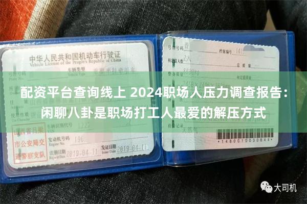 配资平台查询线上 2024职场人压力调查报告：闲聊八卦是职场打工人最爱的解压方式