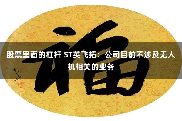 股票里面的杠杆 ST英飞拓：公司目前不涉及无人机相关的业务