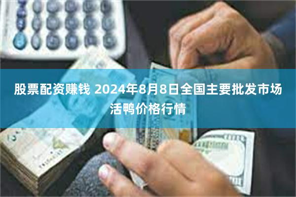 股票配资赚钱 2024年8月8日全国主要批发市场活鸭价格行情