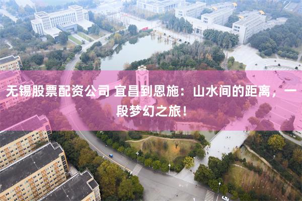 无锡股票配资公司 宜昌到恩施：山水间的距离，一段梦幻之旅！