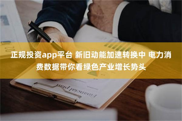 正规投资app平台 新旧动能加速转换中 电力消费数据带你看绿色产业增长势头