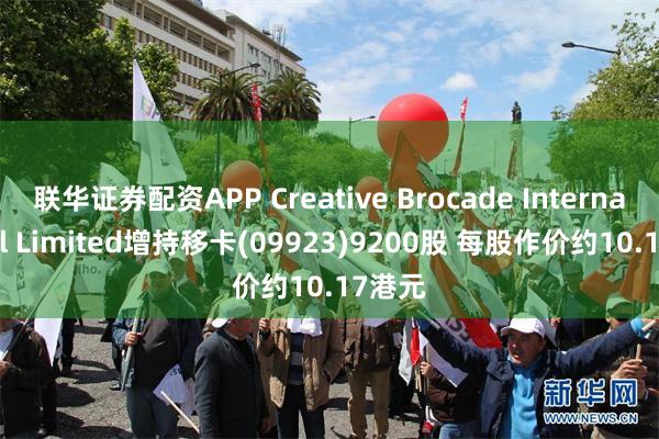 联华证券配资APP Creative Brocade International Limited增持移卡(09923)9200股 每股作价约10.17港元