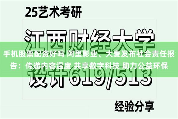 手机股票配资好吗 阿里影业、大麦发布社会责任报告：传递内容温度 共享数字科技 助力公益环保