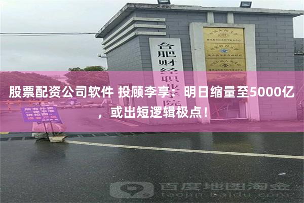 股票配资公司软件 投顾李享：明日缩量至5000亿，或出短逻辑极点！