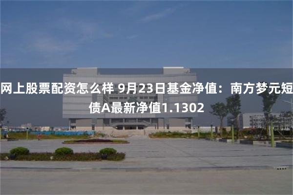 网上股票配资怎么样 9月23日基金净值：南方梦元短债A最新净值1.1302