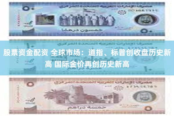 股票资金配资 全球市场：道指、标普创收盘历史新高 国际金价再创历史新高