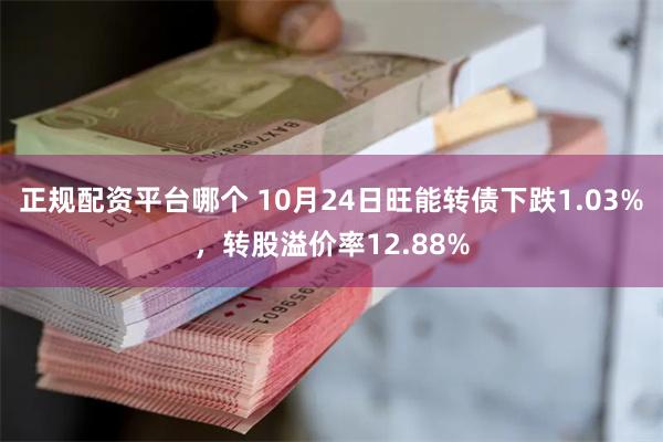 正规配资平台哪个 10月24日旺能转债下跌1.03%，转股溢价率12.88%