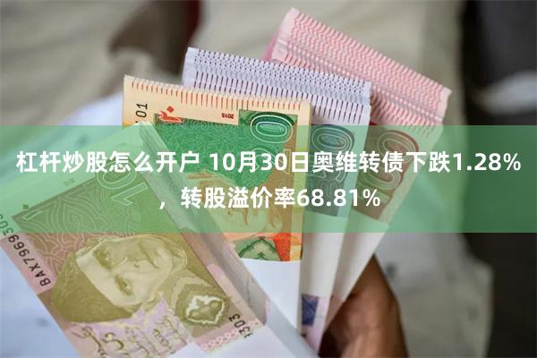 杠杆炒股怎么开户 10月30日奥维转债下跌1.28%，转股溢价率68.81%