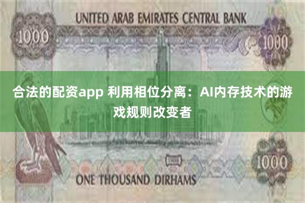 合法的配资app 利用相位分离：AI内存技术的游戏规则改变者