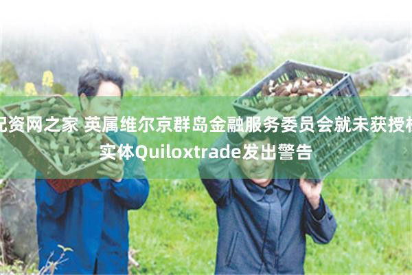 配资网之家 英属维尔京群岛金融服务委员会就未获授权实体Quiloxtrade发出警告