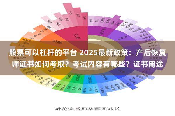 股票可以杠杆的平台 2025最新政策：产后恢复师证书如何考取？考试内容有哪些？证书用途