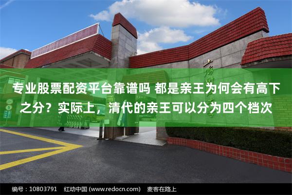 专业股票配资平台靠谱吗 都是亲王为何会有高下之分？实际上，清代的亲王可以分为四个档次