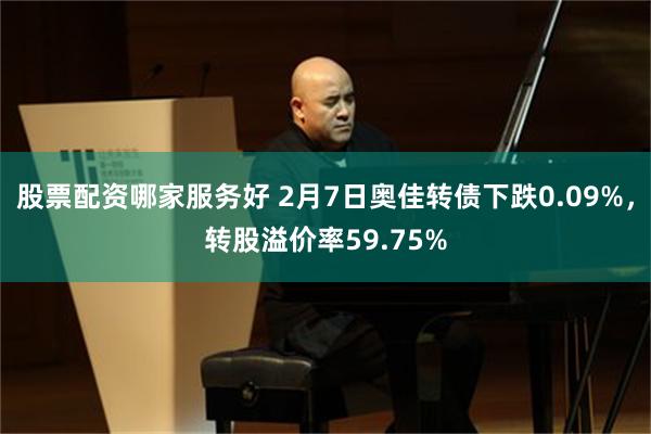 股票配资哪家服务好 2月7日奥佳转债下跌0.09%，转股溢价率59.75%