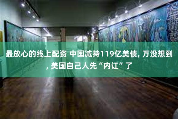 最放心的线上配资 中国减持119亿美债, 万没想到, 美国自己人先“内讧”了