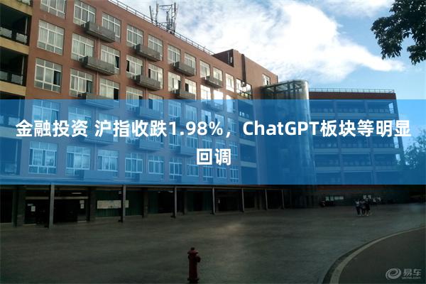 金融投资 沪指收跌1.98%，ChatGPT板块等明显回调